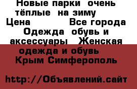 Новые парки, очень тёплые, на зиму -30 › Цена ­ 2 400 - Все города Одежда, обувь и аксессуары » Женская одежда и обувь   . Крым,Симферополь